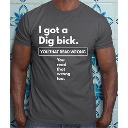 i got dig bick shirt, father's day shirt, sarcastic shirt, funny adult shirt, dad jokes tee