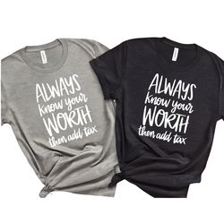 self motivating shirt, supportive tee, always know your worth then add tax t-shirt, motivating shirt, inspirational tee