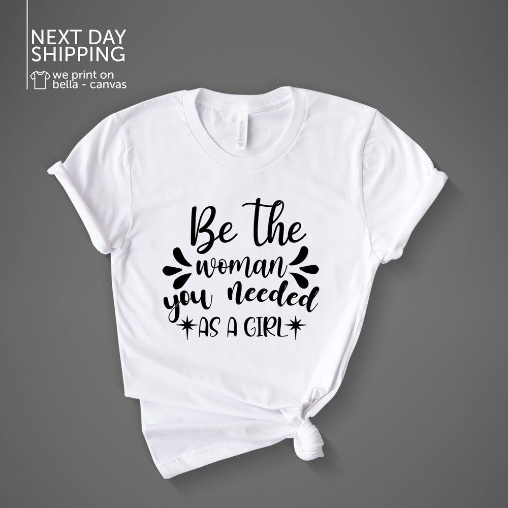 Feminist Shirt Be the Woman You Needed Shirt Inspirational Shirt Girl Power Shirt Women Inspire Shirt Inspirational Gift Feminist MRV1911.jpg