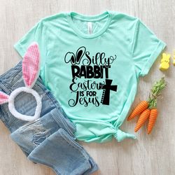 Silly Rabbit Easter Is For Jesus Shirt, He Is Risen Shirt, Easter Jesus Shirt, Religious Easter Shirt, Christian Shirt,