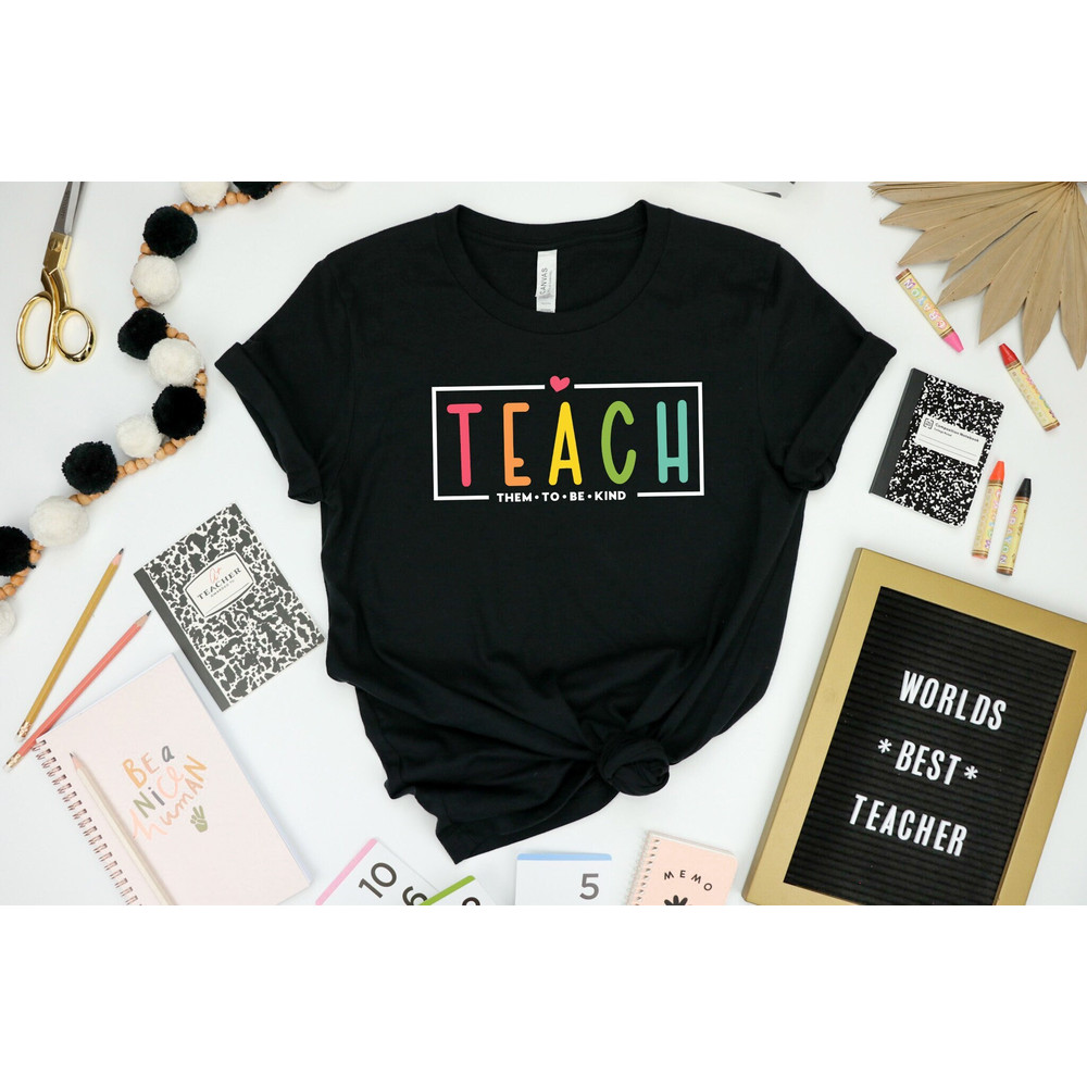 Teach Them To Be Kind Shirt, Teacher Life Shirt, Teacher Rainbow Shirt, Teachers Day Shirt, Teaching Shirt, Teacher love Shirt, Teacher Gift.jpg