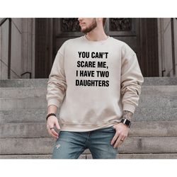 you cant scare me, i have two daughters | funny sweatshirt men - fathers day gift - funny dad sweatshirt - dad gift - hu