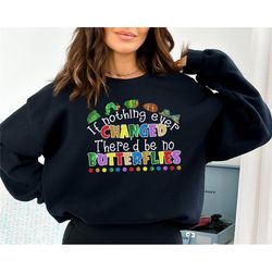 if nothing ever changed there'd be no butterflies sweatshirt, teacher life sweatshirt, teacher sweatshirt, teacher day s
