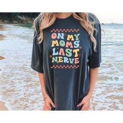 comfort colors on my moms last nerve shirt, retro mother shirt, 90s mama tee, happy mother's day shirt, unique mom cloth