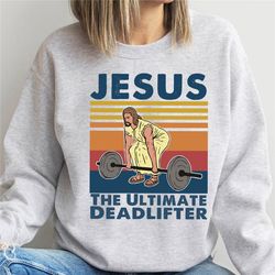 the ultimate deadlifter sweatshirt, cute jesus gift sweatshirt, christian sweatshirts, religious faith gym shirt, weight