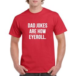 dad jokes are how eyeroll tshirt- dad joke shirt- funny tshirt gift for dad- father's day gift
