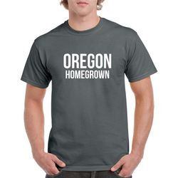 oregon homegrown shirt- oregon gift- oregon tshirt