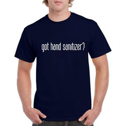got sanitizer tshirt- silly sanitizer shirt- funny quarantine tshirt- gift for anyone