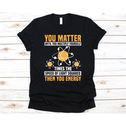 you matter until you multiply yourself shirt, gift for physical science lovers, physics, branch of science, physicist, f