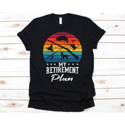 my retirement plan shirt, hunting lovers gift, hunters shirt, bird hunter, bird shooting, deer hunting, fishing rod desi