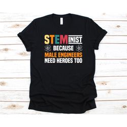 steminist because male engineers shirt, gift for steminist, steminism, stem advocate, science technology engineering and