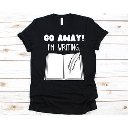 go away i'm writing shirt, gift for writer, writing story, book author design, novelist graphic, litterateur, creative w