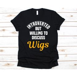 introverted but willing to discuss wigs shirt, gift for wig lovers, wigs graphic, wig design, wig collector tee, wig col