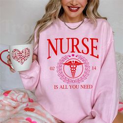 nurse is all you need valentine sweatshirt, valentines day nurse sweatshirt, women nurse gifts shirt