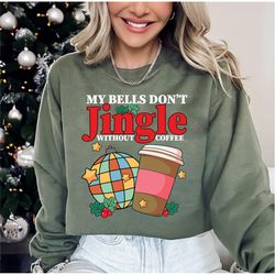 my christmas bells don't jingle without coffee sweatshirt, cozy sweatshirt, christmas coffee shirt
