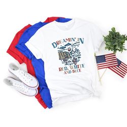 dreamin in red white and blue, country patriotic shirt, stars and stripes shirt, 4th of july tee, independence day, coun
