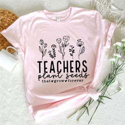 teachers plant seeds that grow forever t-shirt, teacher appreciation shirt, teacher gifts, teacher shirts, inspirational