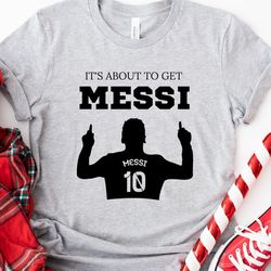 it's about to get messi tshirt, lionel messi shirt, messi miami t-shirt, messi argentina shirt, messi 10 goat shirt, gif