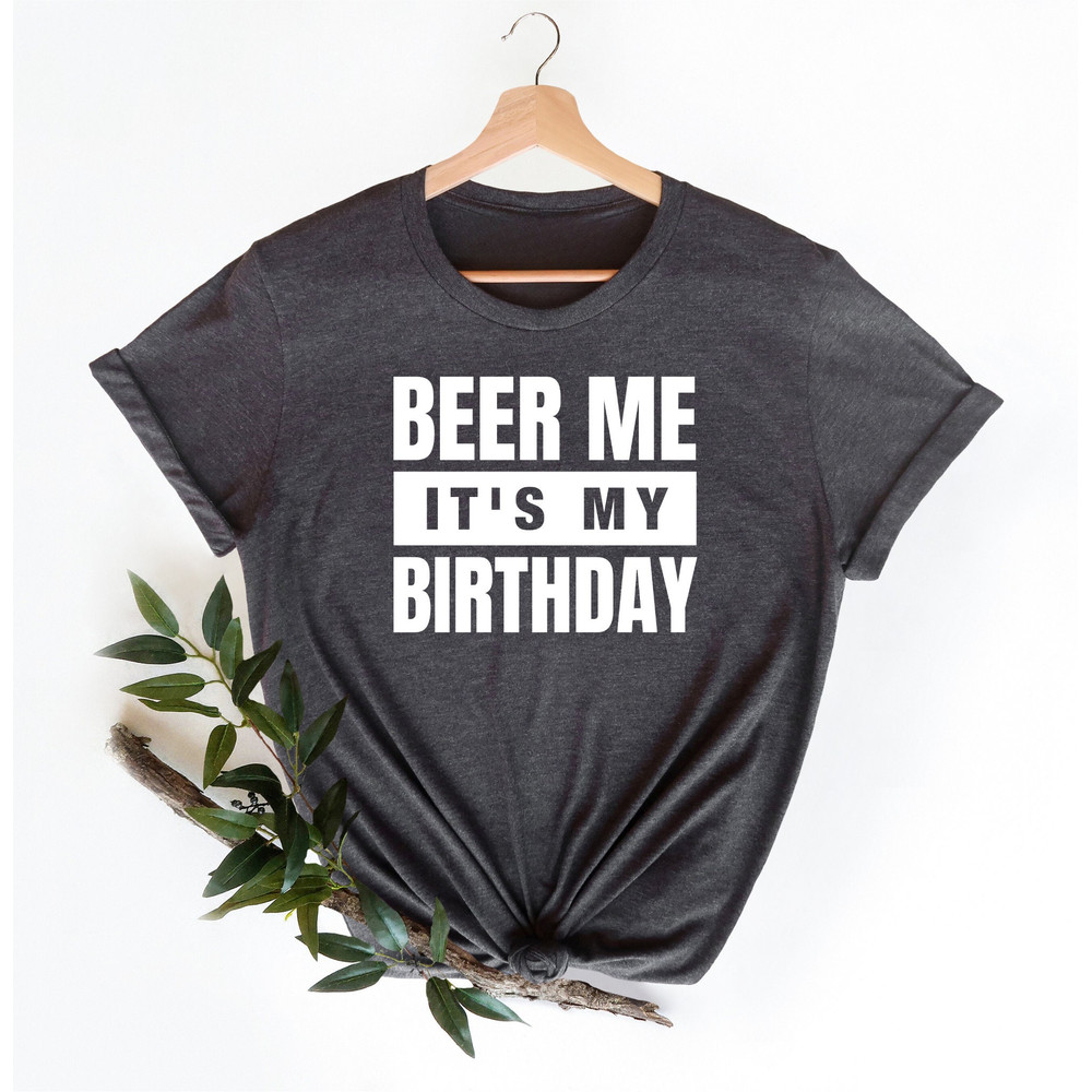 Beer Me It's My Birthday Shirt, Trendy Birthday shirt Gift For Drinking Lovers, Birthday Party T-shirt For Guys, Funny Men Birthday Shirt.jpg