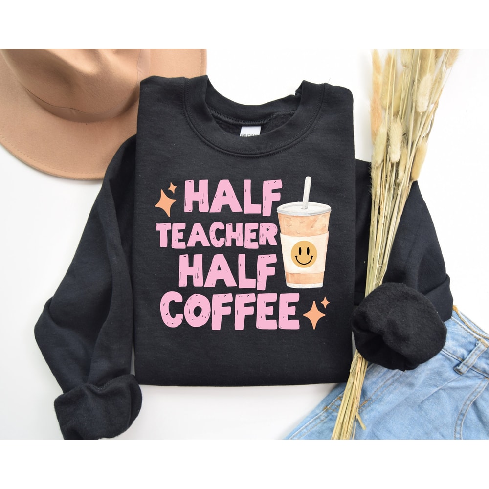 Half Teacher Half Coffee sweatshirt, Coffee Addict Teacher Shirt, Teacher Appreciation, Trendy Teacher Shirt, Funny Teacher Shirt, Teacher.jpg