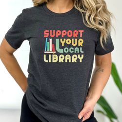 support your local library shirt - library lover tee - book nerd clothes - book lover apparel - bookworm outfit - gift f