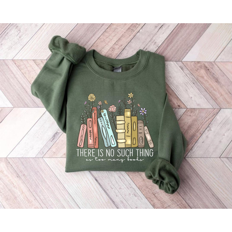 There Is No Such, Thing As Too Many Books, Bookish Sweater, Floral Books Sweatshirt, Gift for Librarian, Book Nerd Sweater, Book Sweatshirt.jpg