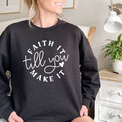 faith it till you make it sweatshirt,faith based shirt,inspirational sweatshirt,motivational gift,faith gift,motivationa