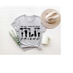 we will miss you dear friend shirt, friends chandler shirt, friends shirt, chandler bing shirt, friends sitcom shirt, ho