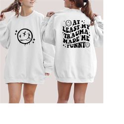 at least my trauma made me funny sweatshirt, mental health hoodie, ptsd sweatshirt, anxiety sweatshirt, inspirational ho