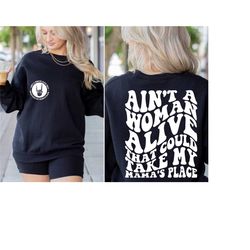 aint a woman alive that could take my mamas place, mama graphic sweatshirt, adult humor sweater, sarcasm sweater for wom