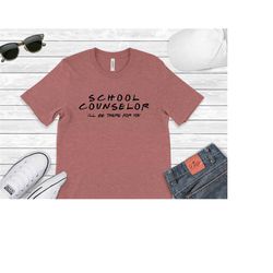 school counselor i'll be there for you shirt, friends themed school counselor shirt, inspirational shirt, teacher shirt,