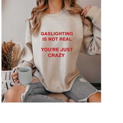 gaslighting is not real you're just crazy sweatshirt, sarcastic sweatshirt,  sychologist gift, psychological shirt, psyc