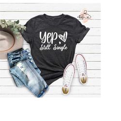 yep still single shirt, funny valentine shirt, valentine t-shirt, galentine's day tee, single tshirt, love tee, heart sh