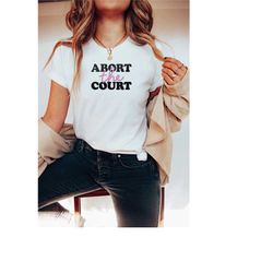 abort the court roe v wade shirt | pro choice shirt | abortion is healthcare | womens rights shirt | womens march shirts