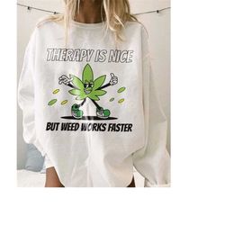 therapy is nice but weed works faster mental health sweatshirt stoner shirt marijuana pot weed crewneck anxiety shirt re
