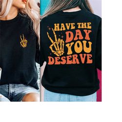 have the day you deserve shirt, mental health awareness shirt, inspirational shirt, motivational gift, positive vibes sh