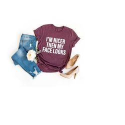 i'm nicer than my face looks - funny shirts, funny shirt, shirts with sayings, funny t-shirt, funny tees, sarcastic shir
