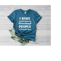 i bake because punching people is frowned upon tee, bakers shirt, bakery shirts, gift for baker, baking shirt, baking lo