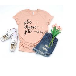 plie chasse jete all day shirt, ballet shirt, dance shirt, ballerina shirt, ballet, ballerina, dancer gift, dance coach,