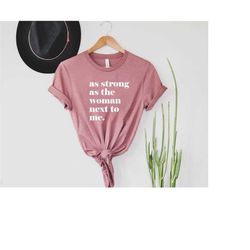 as strong as the woman next to me shirt, women's rights, feminist gift, strong women, inspirational shirt, feminist gift