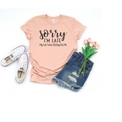 sorry i'm late my cat was sitting on me shirt, funny cat shirt, cat mom shirt, cat owner shirt, cat lover shirt, women's