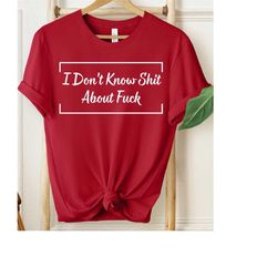 i don't know shit about fuck shirt, shit about fuck, i don't know, fuck off, fuck you, fuck off shit, sarcastic shirt, f