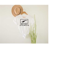 here's a really old picture of me shirt, biology shirt, adult humor shirt, funny shirt, sarcastic shirt, funny saying sh