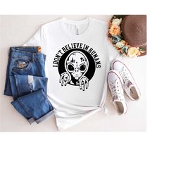 i don't believe in humans shirt, alien shirt, ufo shirt, space shirt, believe shirt, alien tshirt, retro shirt, vintage