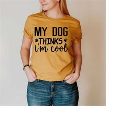 my dog thinks i'm cool shirt, dog mom shirt, dog dad shirt, funny dog shirt, dog owner gift, gift for dog lovers, dog lo