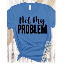 not my problem shirt, retirement shirt, retired shirt, funny shirt, sarcasm shirt, sarcastic shirt, funny cat shirt, sas