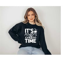 it's always coffee time sweatshirt, coffee sweatshirt, coffee lover gift, fall sweatshirt, coffee lover, cute fall sweat