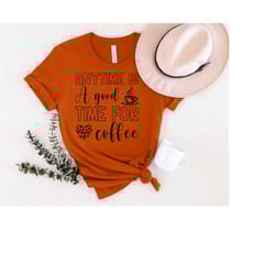 anytime is a good time for coffee, coffee shirt, coffee lover gift, funny coffee shirt, coffee lover, coffee gift, but f
