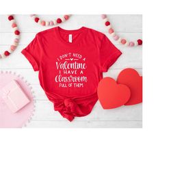 i don't need a valentine i have a classroom full of them, teacher valentine's day shirt, teacher gifts, teacher quotes,