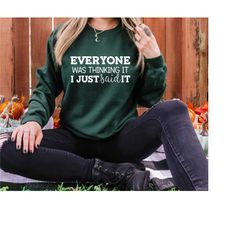 everyone was thinking it i just said it sweatshirt, funny sarcastic sweatshirt, funny sarcastic hoodie,funny sarcastic s